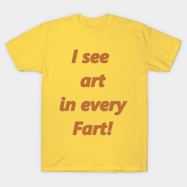 I see art in every Fart! T-Shirt by Tsbybabs